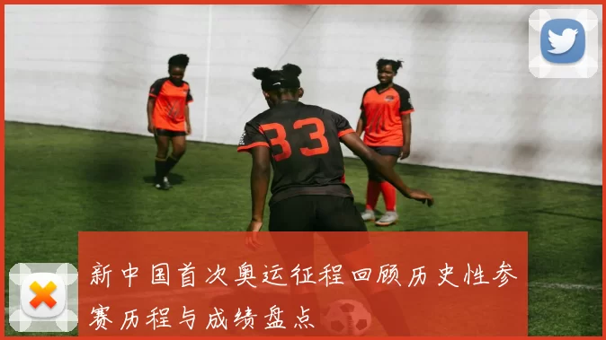 新中国首次奥运征程回顾历史性参赛历程与成绩盘点