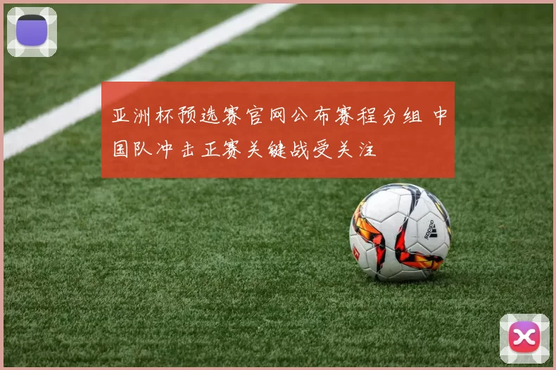 亚洲杯预选赛官网公布赛程分组 中国队冲击正赛关键战受关注