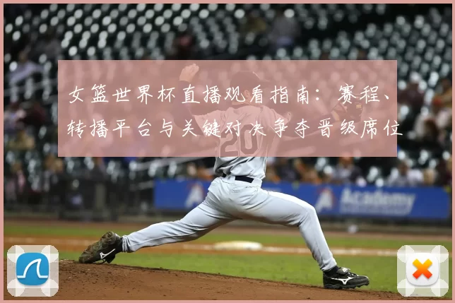 女篮世界杯直播观看指南：赛程、转播平台与关键对决争夺晋级席位