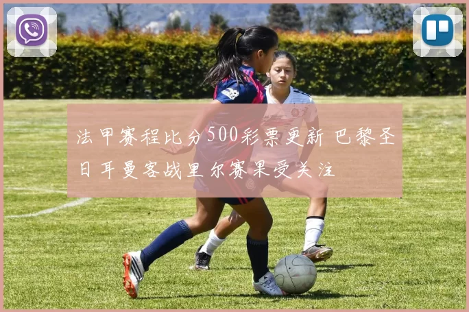 法甲赛程比分500彩票更新 巴黎圣日耳曼客战里尔赛果受关注