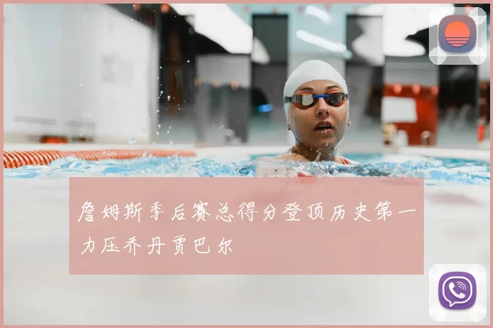 詹姆斯季后赛总得分登顶历史第一力压乔丹贾巴尔