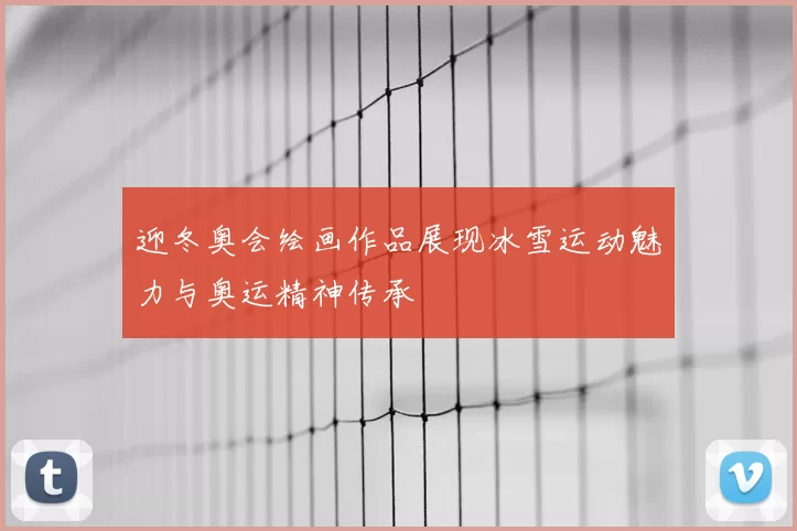 迎冬奥会绘画作品展现冰雪运动魅力与奥运精神传承