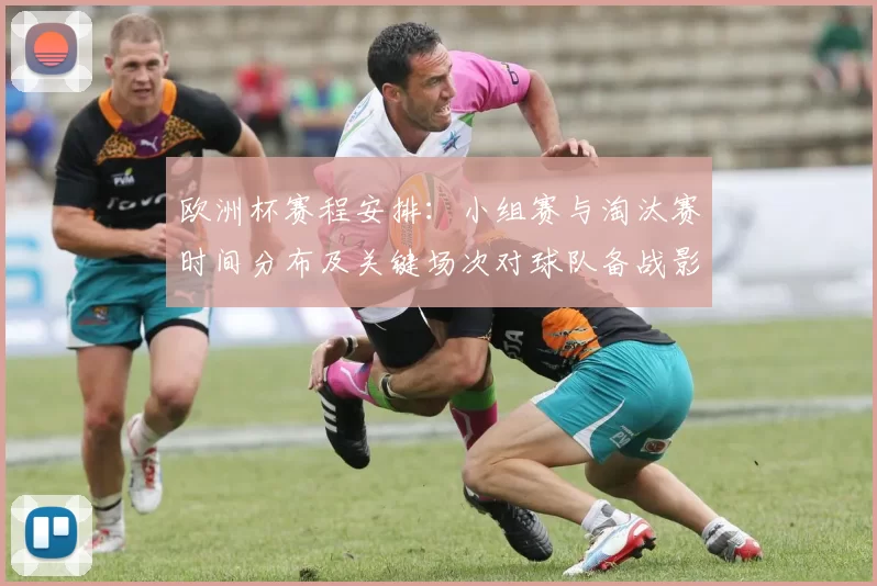 欧洲杯赛程安排：小组赛与淘汰赛时间分布及关键场次对球队备战影响
