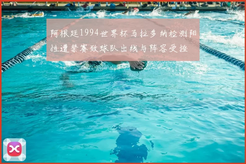 阿根廷1994世界杯马拉多纳检测阳性遭禁赛致球队出线与阵容受挫