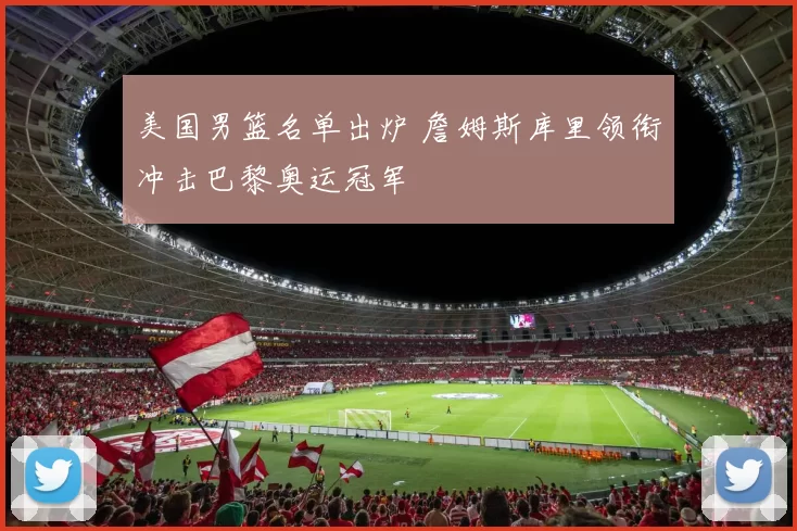 美国男篮名单出炉 詹姆斯库里领衔冲击巴黎奥运冠军