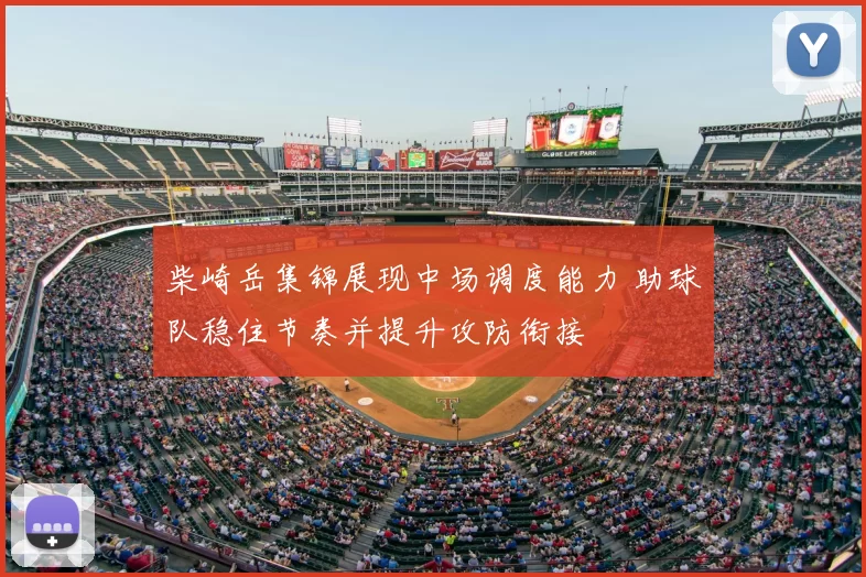 柴崎岳集锦展现中场调度能力 助球队稳住节奏并提升攻防衔接