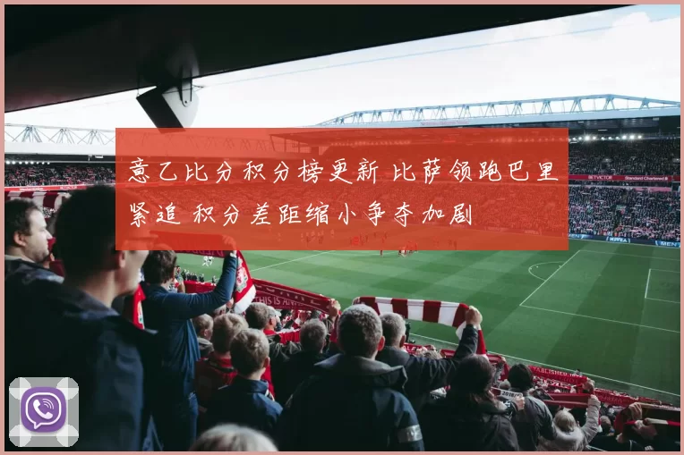 意乙比分积分榜更新 比萨领跑巴里紧追 积分差距缩小争夺加剧