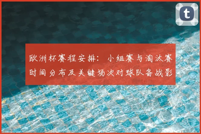 欧洲杯赛程安排：小组赛与淘汰赛时间分布及关键场次对球队备战影响