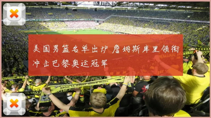 美国男篮名单出炉 詹姆斯库里领衔冲击巴黎奥运冠军