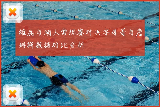 雄鹿与湖人常规赛对决字母哥与詹姆斯数据对比分析