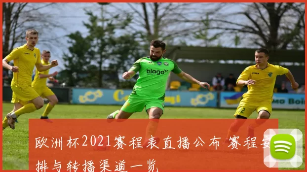 欧洲杯2021赛程表直播公布 赛程安排与转播渠道一览