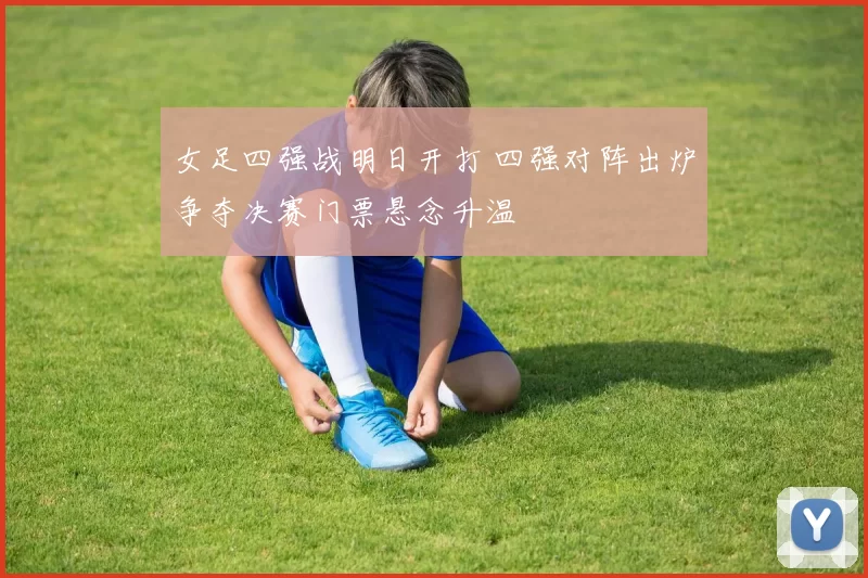 女足四强战明日开打 四强对阵出炉争夺决赛门票悬念升温