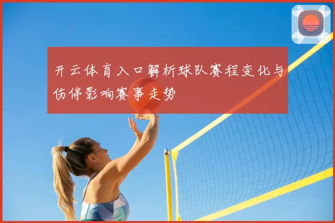 开云体育入口解析球队赛程变化与伤停影响赛事走势