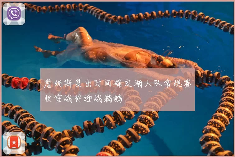 詹姆斯复出时间确定湖人队常规赛收官战将迎战鹈鹕