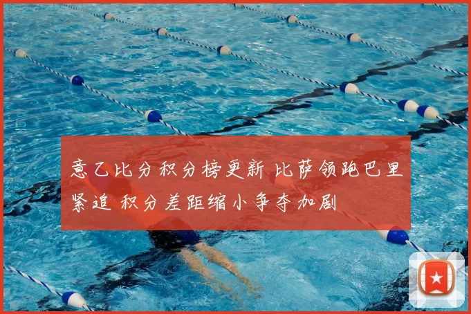 意乙比分积分榜更新 比萨领跑巴里紧追 积分差距缩小争夺加剧