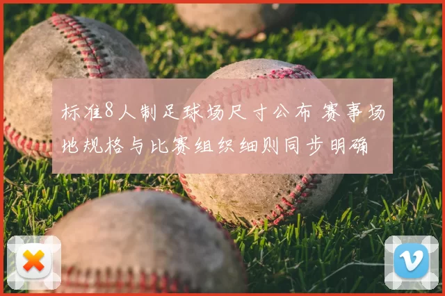标准8人制足球场尺寸公布 赛事场地规格与比赛组织细则同步明确