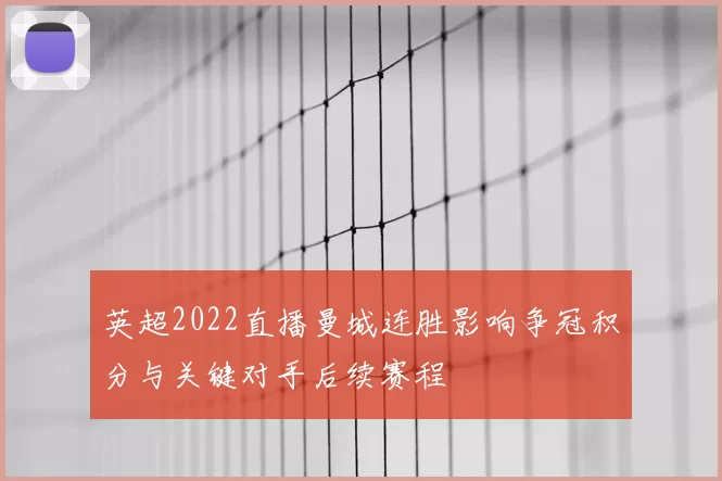 英超2022直播曼城连胜影响争冠积分与关键对手后续赛程
