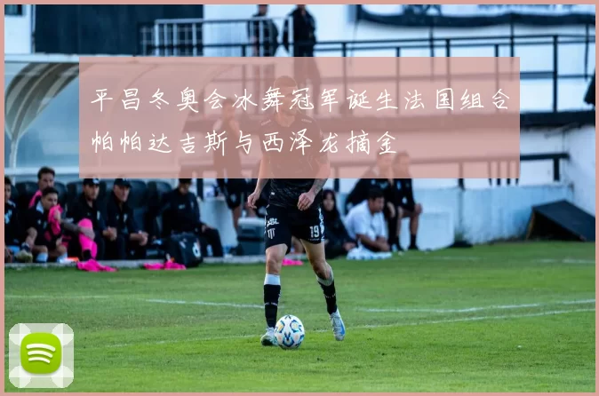 平昌冬奥会冰舞冠军诞生法国组合帕帕达吉斯与西泽龙摘金