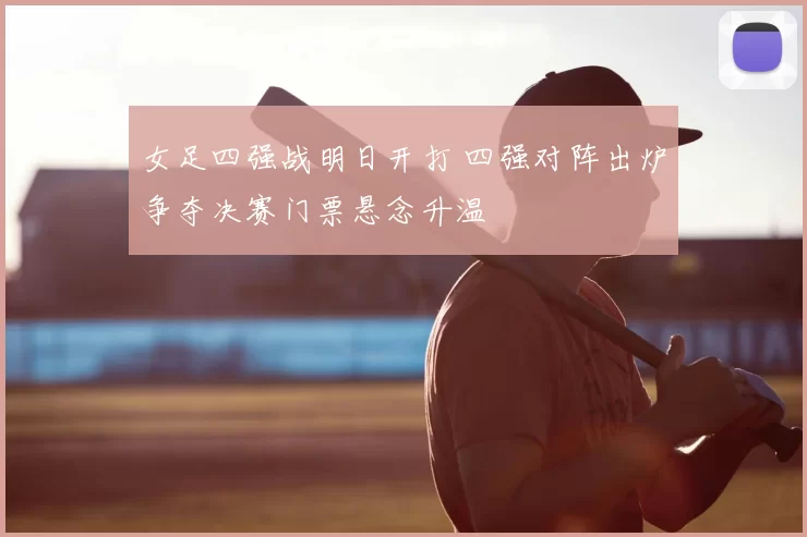 女足四强战明日开打 四强对阵出炉争夺决赛门票悬念升温
