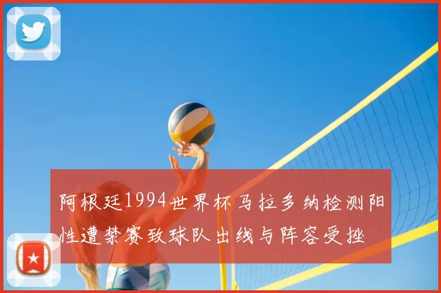 阿根廷1994世界杯马拉多纳检测阳性遭禁赛致球队出线与阵容受挫