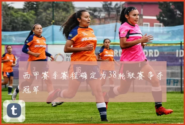 西甲赛季赛程确定为38轮联赛争夺冠军