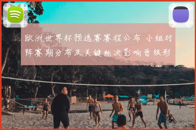 欧洲世界杯预选赛赛程公布 小组对阵赛期分布及关键轮次影响晋级形势