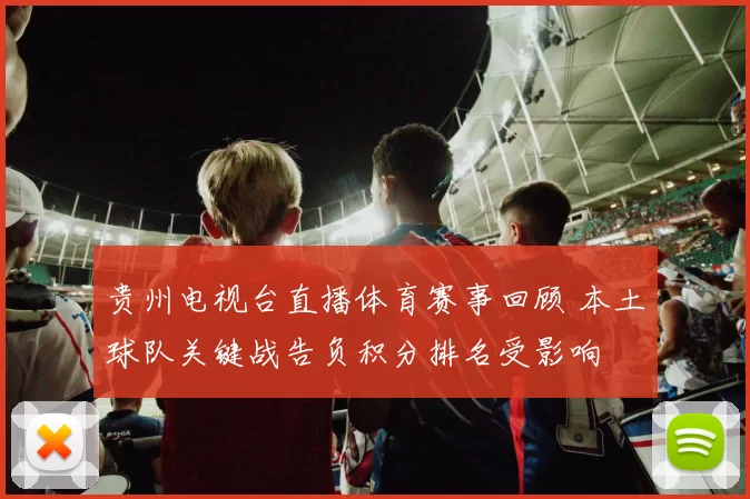 贵州电视台直播体育赛事回顾 本土球队关键战告负积分排名受影响