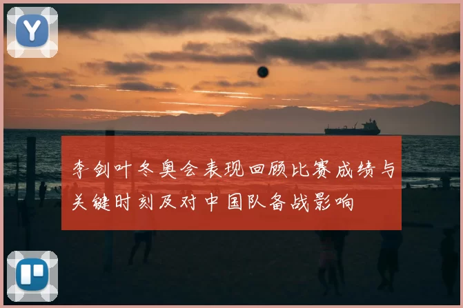 李剑叶冬奥会表现回顾比赛成绩与关键时刻及对中国队备战影响