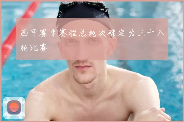 西甲赛季赛程总轮次确定为三十八轮比赛