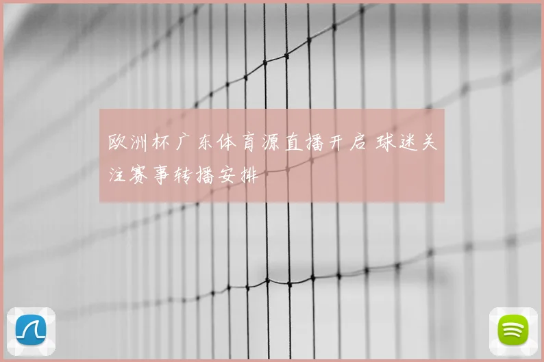 欧洲杯广东体育源直播开启 球迷关注赛事转播安排