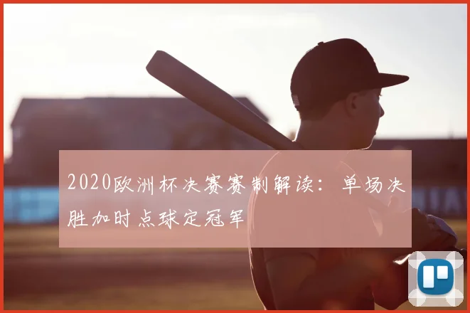 2020欧洲杯决赛赛制解读：单场决胜加时点球定冠军