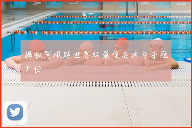 揭秘阿根廷世界杯最佳名次与夺冠年份