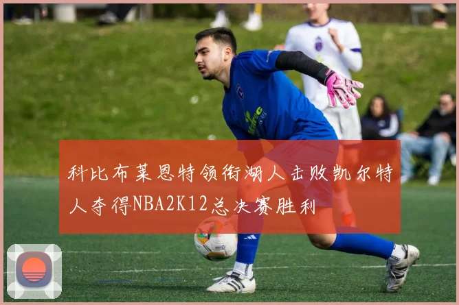 科比布莱恩特领衔湖人击败凯尔特人夺得NBA2K12总决赛胜利