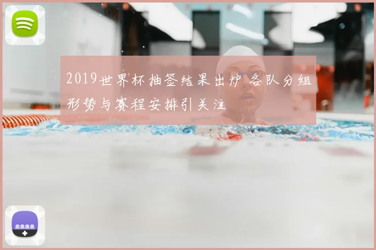 2019世界杯抽签结果出炉 各队分组形势与赛程安排引关注