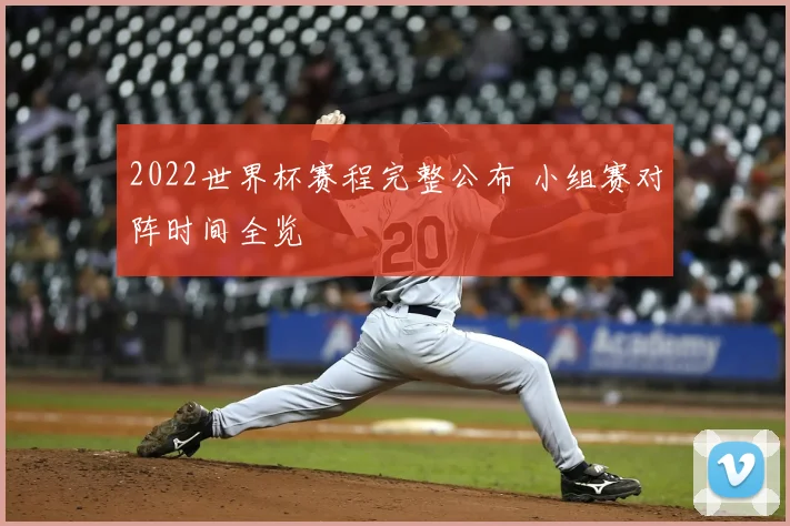 2022世界杯赛程完整公布 小组赛对阵时间全览