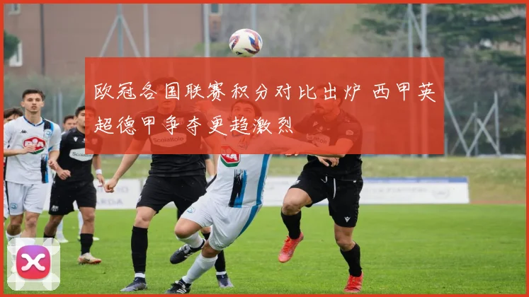 欧冠各国联赛积分对比出炉 西甲英超德甲争夺更趋激烈