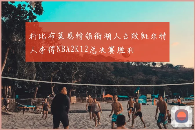 科比布莱恩特领衔湖人击败凯尔特人夺得NBA2K12总决赛胜利
