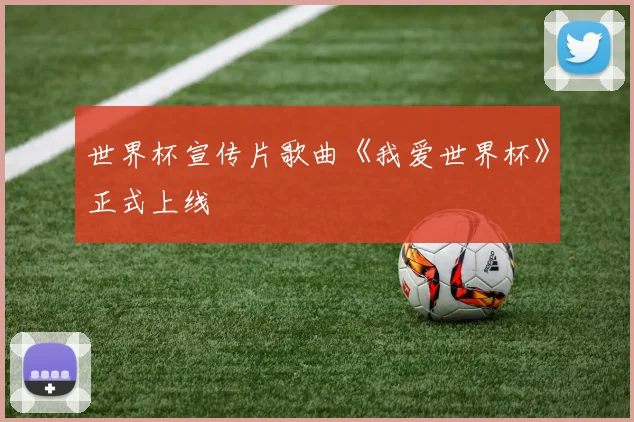 世界杯宣传片歌曲《我爱世界杯》正式上线