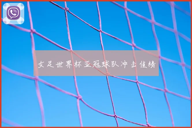 女足世界杯亚冠球队冲击佳绩