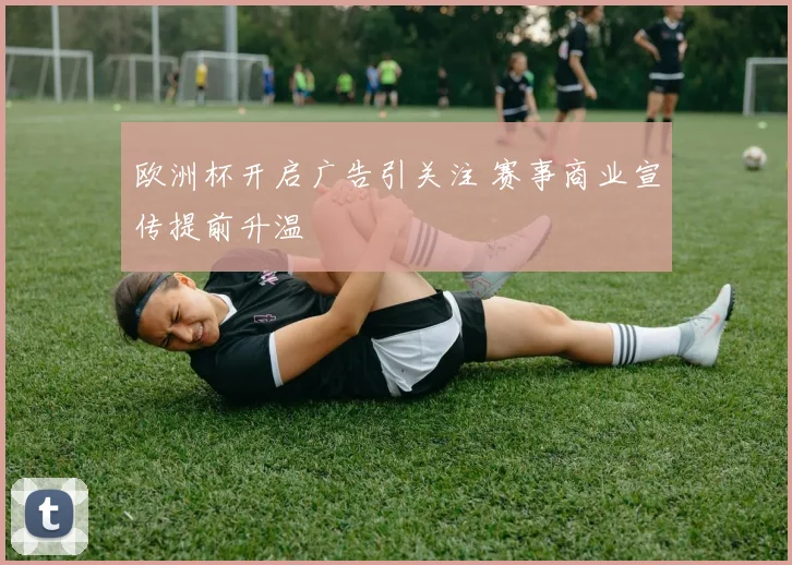 欧洲杯开启广告引关注 赛事商业宣传提前升温
