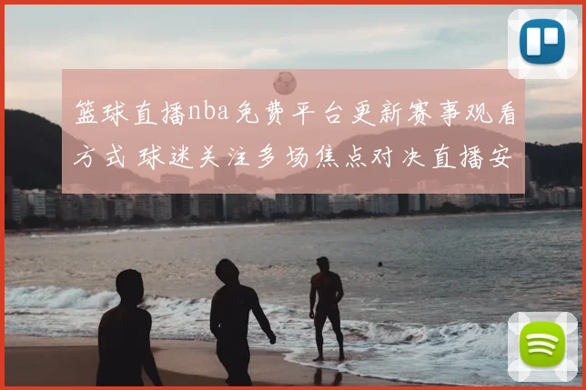 篮球直播nba免费平台更新赛事观看方式 球迷关注多场焦点对决直播安排