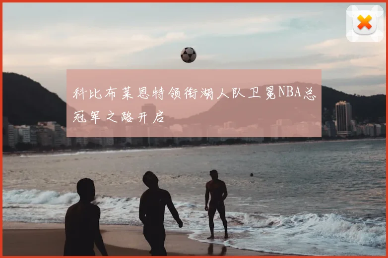 科比布莱恩特领衔湖人队卫冕NBA总冠军之路开启