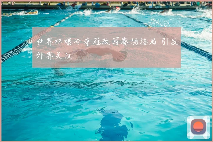 世界杯爆冷夺冠改写赛场格局 引发外界关注