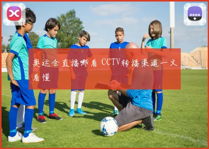 奥运会直播哪看 CCTV转播渠道一文看懂