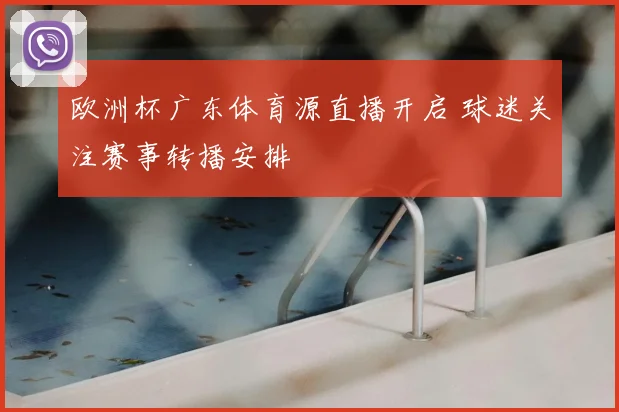 欧洲杯广东体育源直播开启 球迷关注赛事转播安排