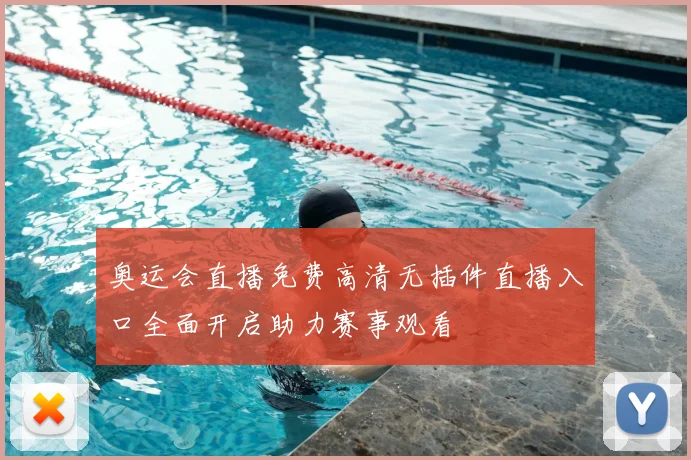 奥运会直播免费高清无插件直播入口全面开启助力赛事观看