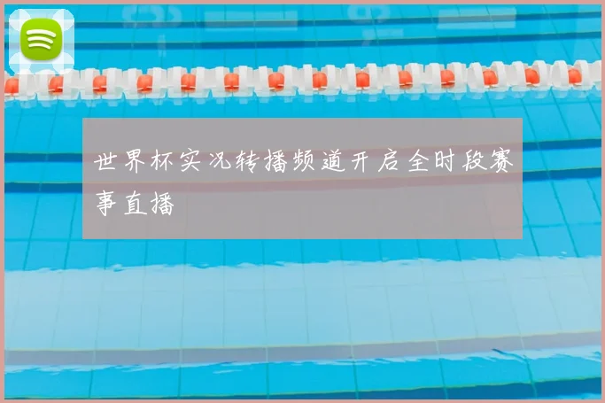 世界杯实况转播频道开启全时段赛事直播