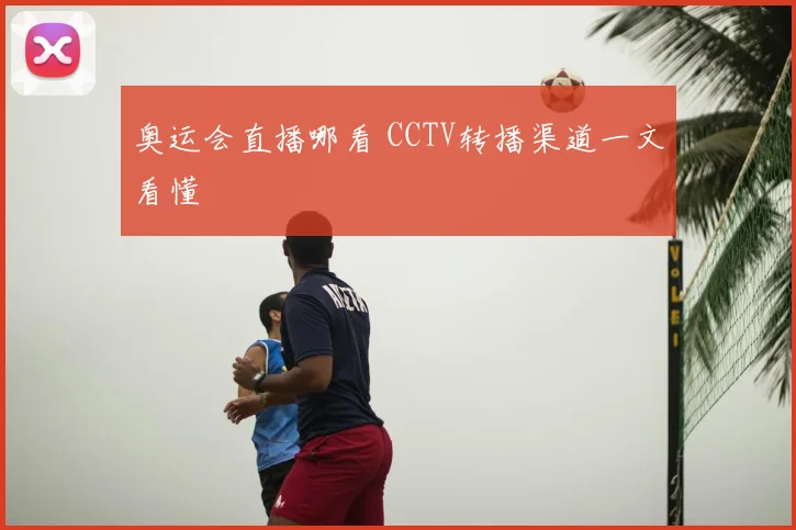 奥运会直播哪看 CCTV转播渠道一文看懂