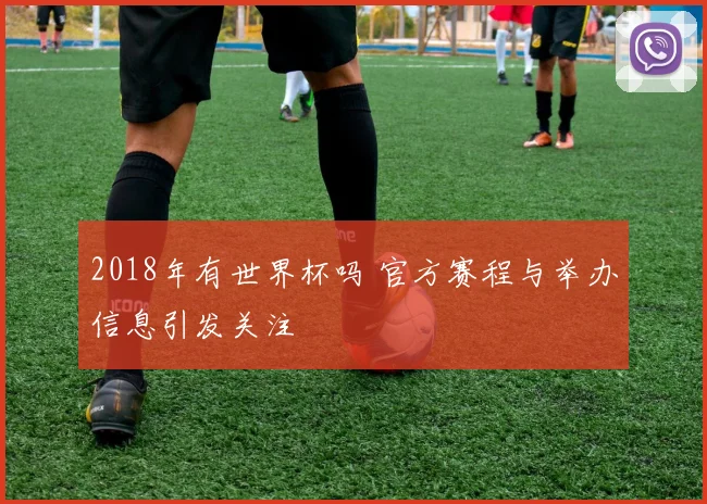 2018年有世界杯吗 官方赛程与举办信息引发关注