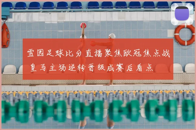 雪园足球比分直播聚焦欧冠焦点战 皇马主场逆转晋级成赛后看点